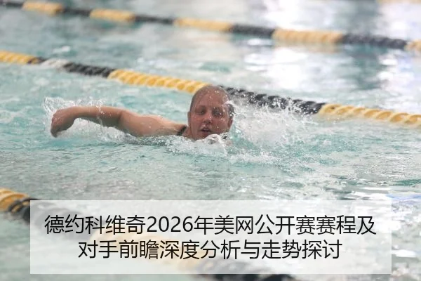 德约科维奇2026年美网公开赛赛程及对手前瞻深度分析与走势探讨